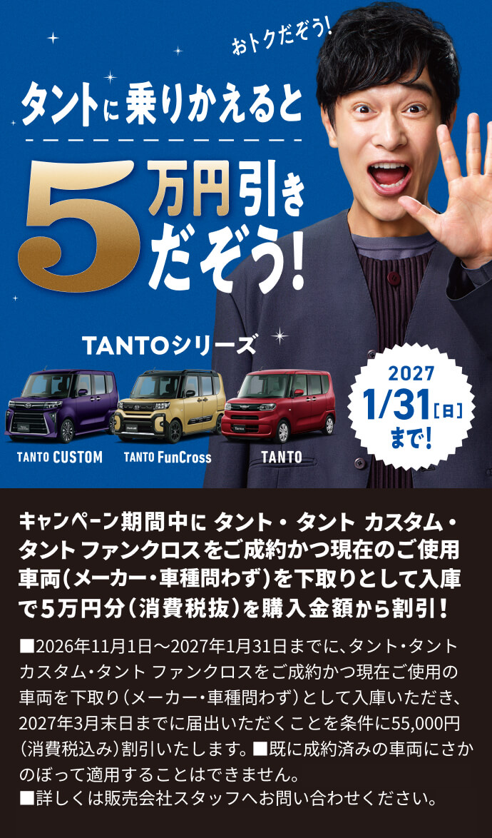 キャンペーン期間中にタント・タント カスタム・タント ファンクロスをご成約かつ現在のご使用車両（メーカー・車種問わず）を下取りとして入庫で5万円分（消費税抜）を購入金額から割引!